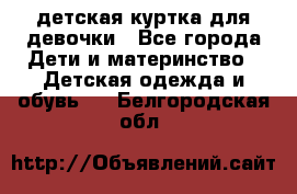 детская куртка для девочки - Все города Дети и материнство » Детская одежда и обувь   . Белгородская обл.